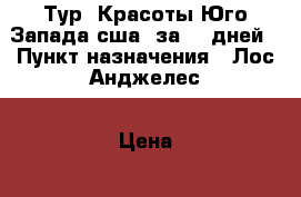 Тур «Красоты Юго-Запада сша» за 11 дней › Пункт назначения ­ Лос-Анджелес › Цена ­ 43 500 - Приморский край, Владивосток г. Путешествия, туризм » Америка   . Приморский край,Владивосток г.